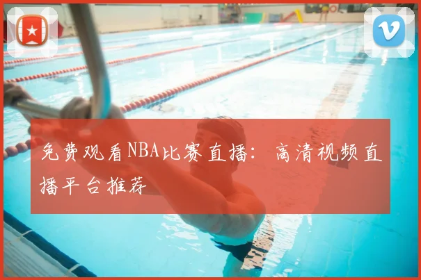 免费观看NBA比赛直播：高清视频直播平台推荐
