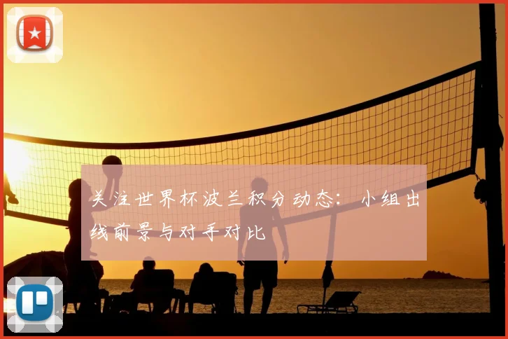 关注世界杯波兰积分动态：小组出线前景与对手对比