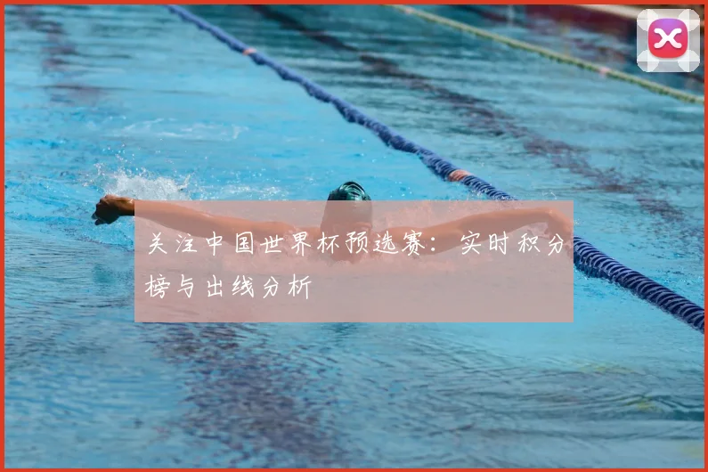 关注中国世界杯预选赛：实时积分榜与出线分析