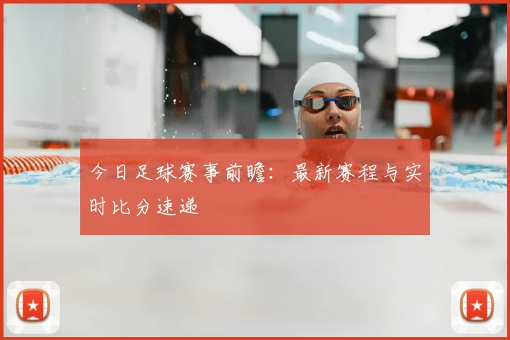 今日足球赛事前瞻：最新赛程与实时比分速递
