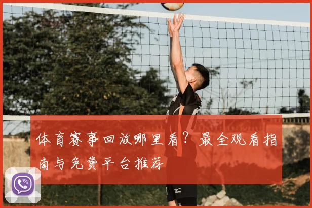 体育赛事回放哪里看?最全观看指南与免费平台推荐