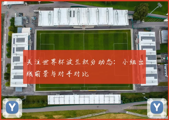 关注世界杯波兰积分动态：小组出线前景与对手对比