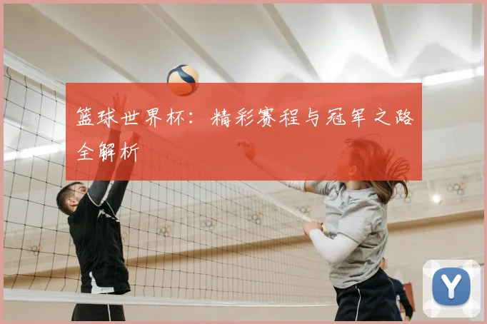 篮球世界杯：精彩赛程与冠军之路全解析