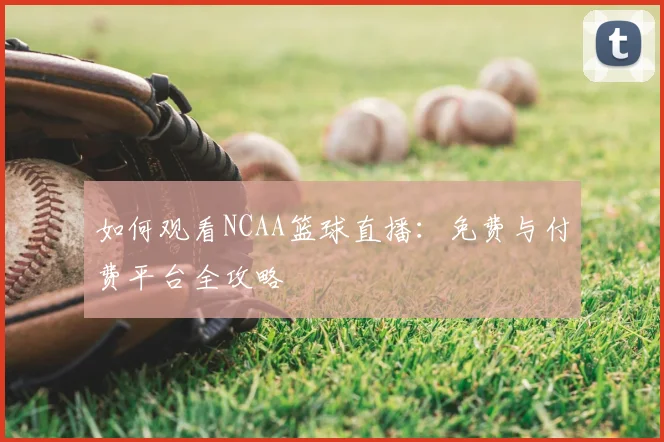 如何观看NCAA篮球直播：免费与付费平台全攻略