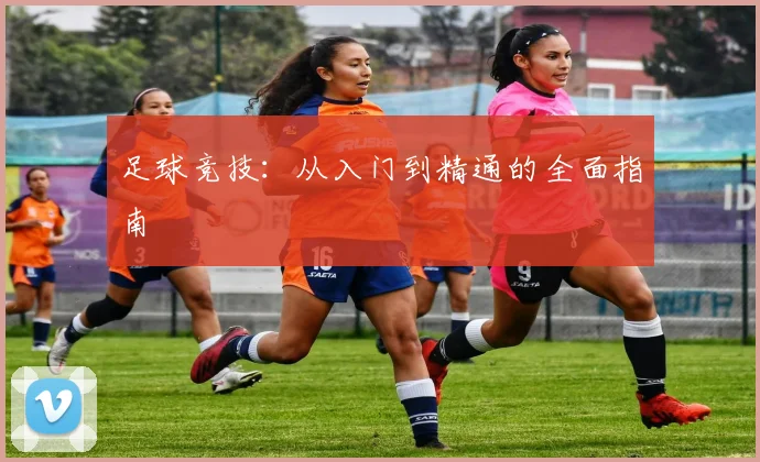 足球竞技：从入门到精通的全面指南